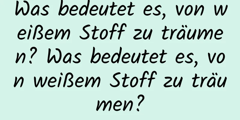 Was bedeutet es, von weißem Stoff zu träumen? Was bedeutet es, von weißem Stoff zu träumen?