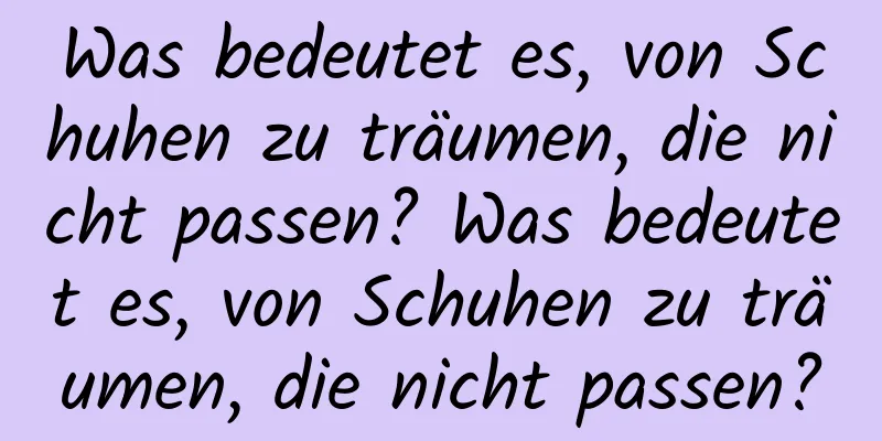 Was bedeutet es, von Schuhen zu träumen, die nicht passen? Was bedeutet es, von Schuhen zu träumen, die nicht passen?