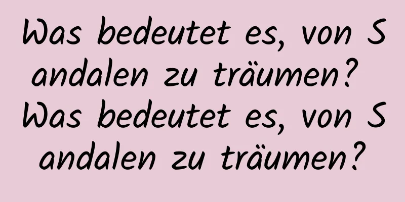 Was bedeutet es, von Sandalen zu träumen? Was bedeutet es, von Sandalen zu träumen?