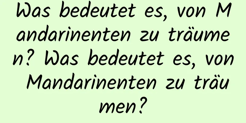 Was bedeutet es, von Mandarinenten zu träumen? Was bedeutet es, von Mandarinenten zu träumen?