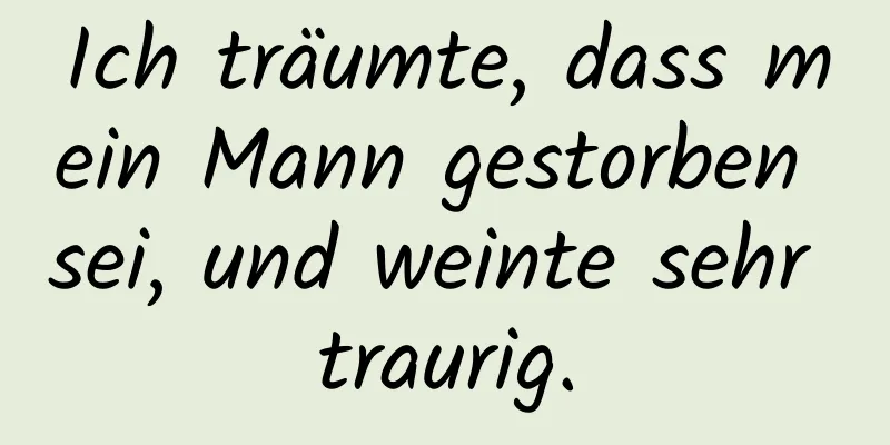 Ich träumte, dass mein Mann gestorben sei, und weinte sehr traurig.