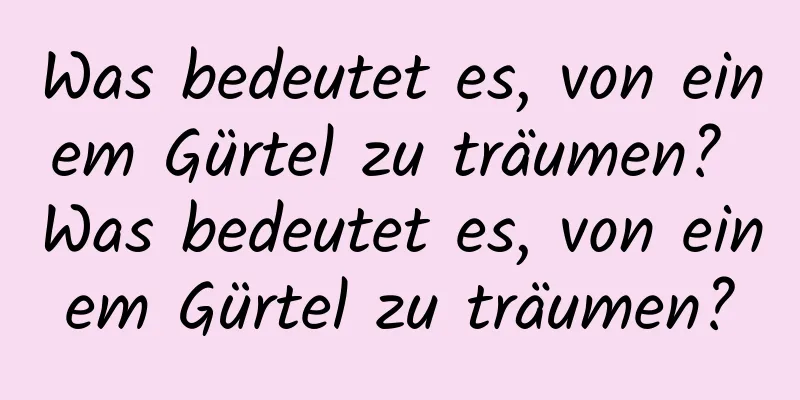 Was bedeutet es, von einem Gürtel zu träumen? Was bedeutet es, von einem Gürtel zu träumen?