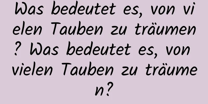 Was bedeutet es, von vielen Tauben zu träumen? Was bedeutet es, von vielen Tauben zu träumen?