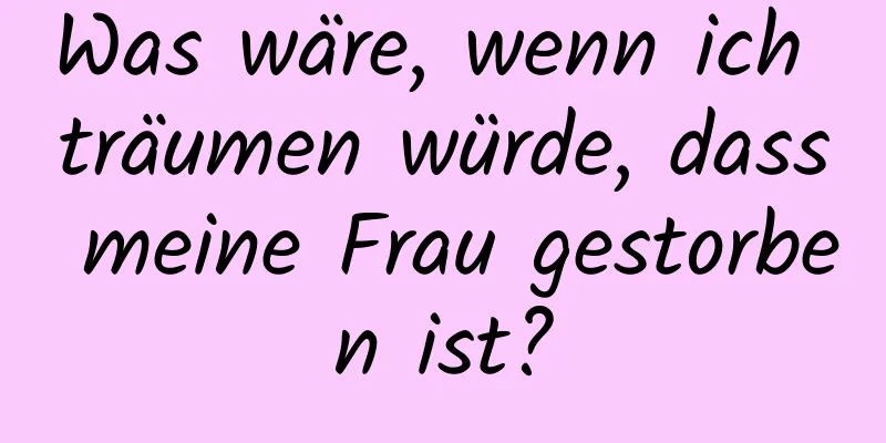 Was wäre, wenn ich träumen würde, dass meine Frau gestorben ist?