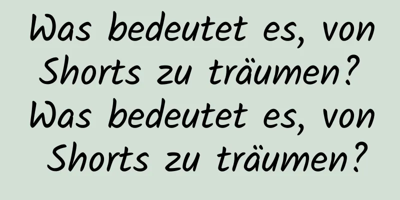 Was bedeutet es, von Shorts zu träumen? Was bedeutet es, von Shorts zu träumen?