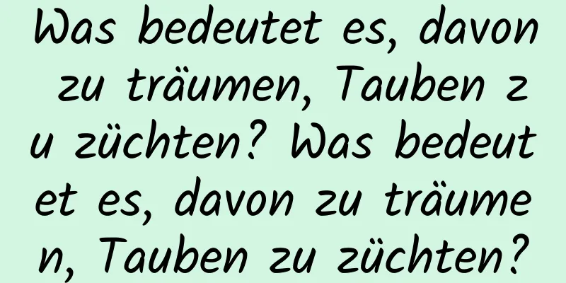 Was bedeutet es, davon zu träumen, Tauben zu züchten? Was bedeutet es, davon zu träumen, Tauben zu züchten?