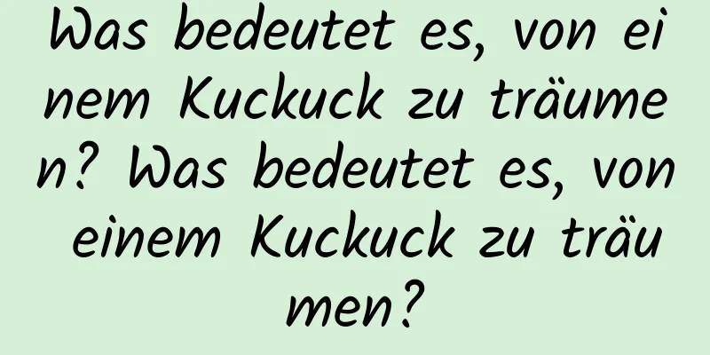 Was bedeutet es, von einem Kuckuck zu träumen? Was bedeutet es, von einem Kuckuck zu träumen?