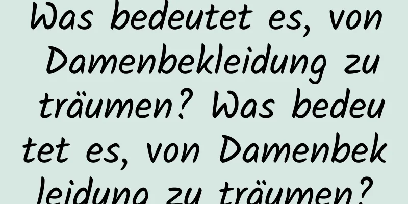 Was bedeutet es, von Damenbekleidung zu träumen? Was bedeutet es, von Damenbekleidung zu träumen?