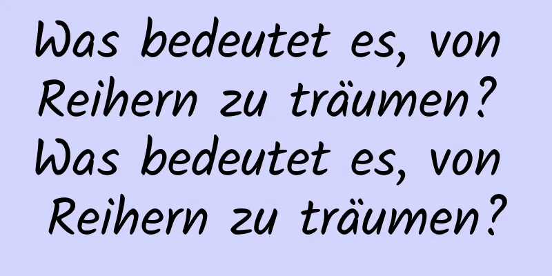 Was bedeutet es, von Reihern zu träumen? Was bedeutet es, von Reihern zu träumen?