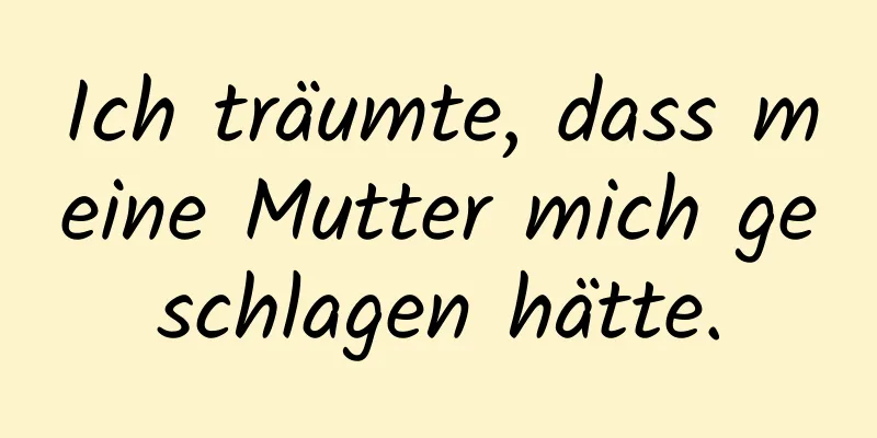 Ich träumte, dass meine Mutter mich geschlagen hätte.