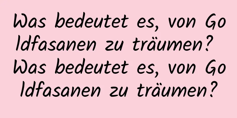 Was bedeutet es, von Goldfasanen zu träumen? Was bedeutet es, von Goldfasanen zu träumen?