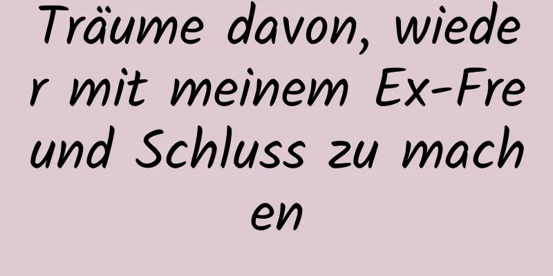 Träume davon, wieder mit meinem Ex-Freund Schluss zu machen