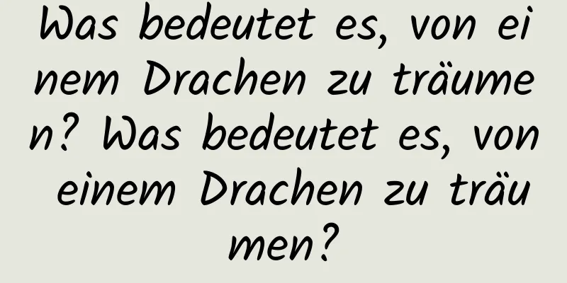 Was bedeutet es, von einem Drachen zu träumen? Was bedeutet es, von einem Drachen zu träumen?