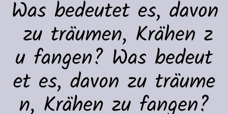 Was bedeutet es, davon zu träumen, Krähen zu fangen? Was bedeutet es, davon zu träumen, Krähen zu fangen?