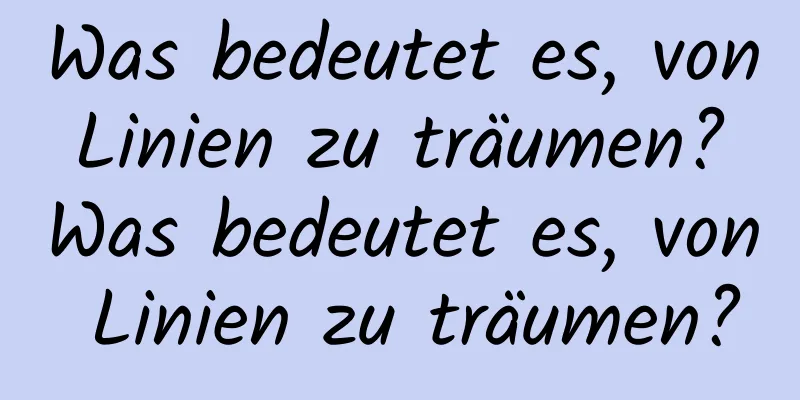 Was bedeutet es, von Linien zu träumen? Was bedeutet es, von Linien zu träumen?