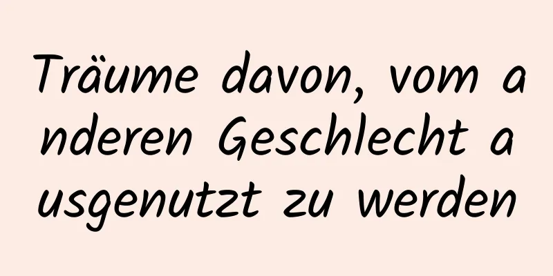 Träume davon, vom anderen Geschlecht ausgenutzt zu werden