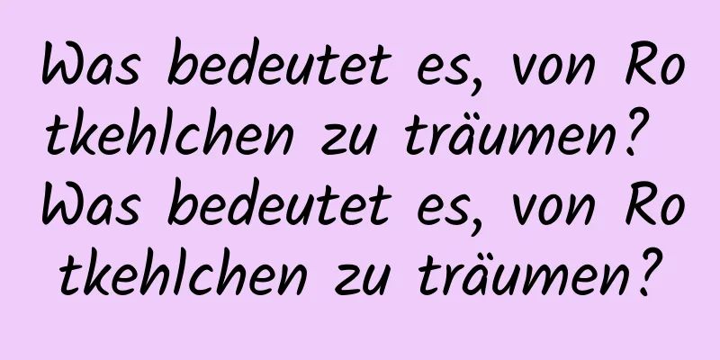 Was bedeutet es, von Rotkehlchen zu träumen? Was bedeutet es, von Rotkehlchen zu träumen?