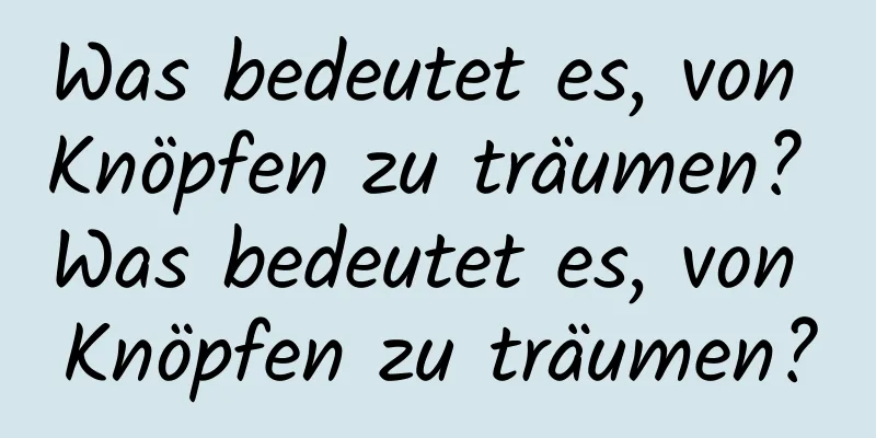 Was bedeutet es, von Knöpfen zu träumen? Was bedeutet es, von Knöpfen zu träumen?