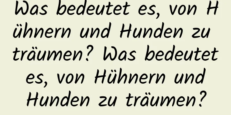 Was bedeutet es, von Hühnern und Hunden zu träumen? Was bedeutet es, von Hühnern und Hunden zu träumen?