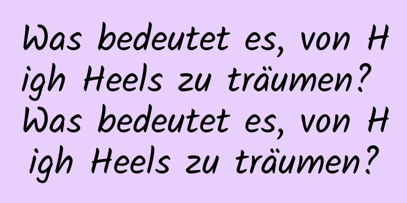 Was bedeutet es, von High Heels zu träumen? Was bedeutet es, von High Heels zu träumen?