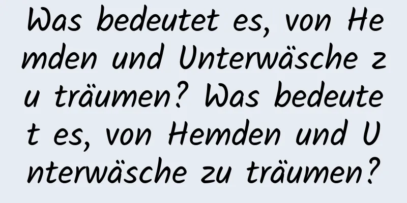 Was bedeutet es, von Hemden und Unterwäsche zu träumen? Was bedeutet es, von Hemden und Unterwäsche zu träumen?