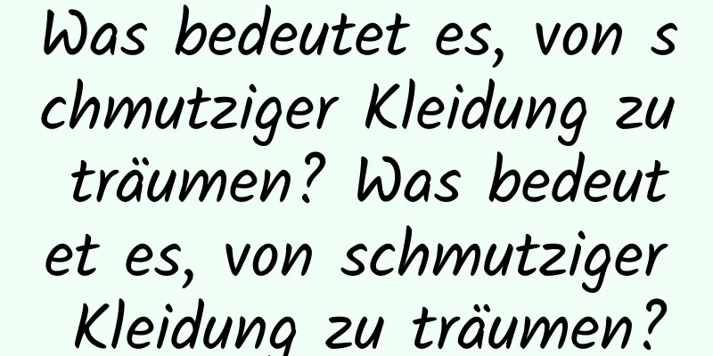 Was bedeutet es, von schmutziger Kleidung zu träumen? Was bedeutet es, von schmutziger Kleidung zu träumen?