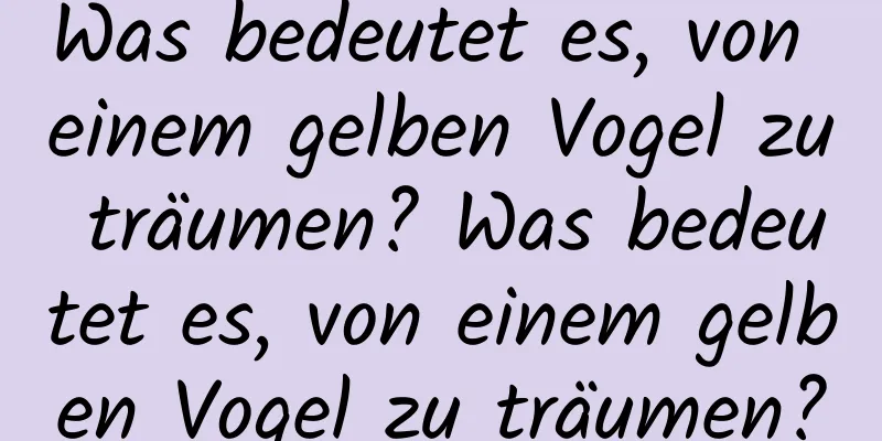 Was bedeutet es, von einem gelben Vogel zu träumen? Was bedeutet es, von einem gelben Vogel zu träumen?