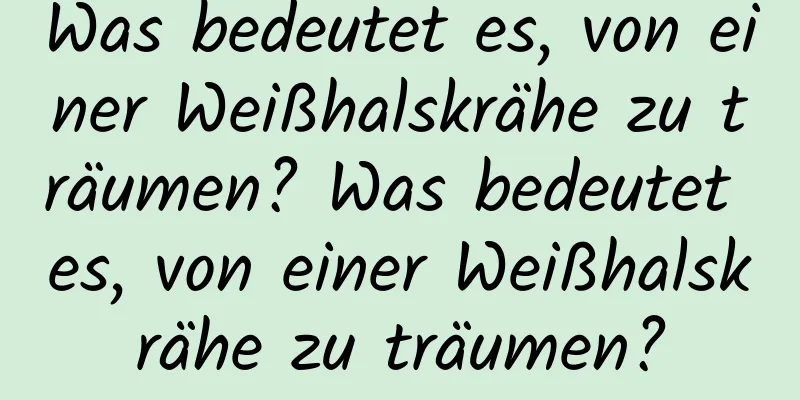 Was bedeutet es, von einer Weißhalskrähe zu träumen? Was bedeutet es, von einer Weißhalskrähe zu träumen?