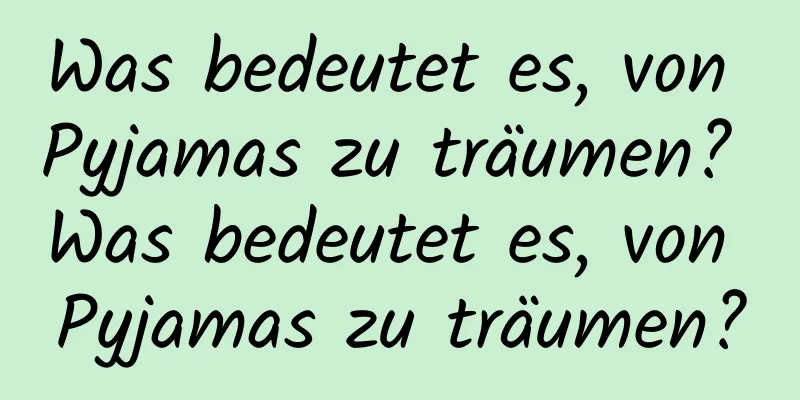 Was bedeutet es, von Pyjamas zu träumen? Was bedeutet es, von Pyjamas zu träumen?