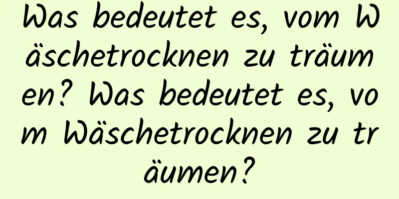 Was bedeutet es, vom Wäschetrocknen zu träumen? Was bedeutet es, vom Wäschetrocknen zu träumen?