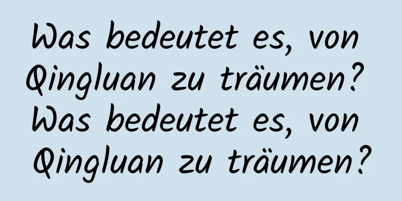 Was bedeutet es, von Qingluan zu träumen? Was bedeutet es, von Qingluan zu träumen?