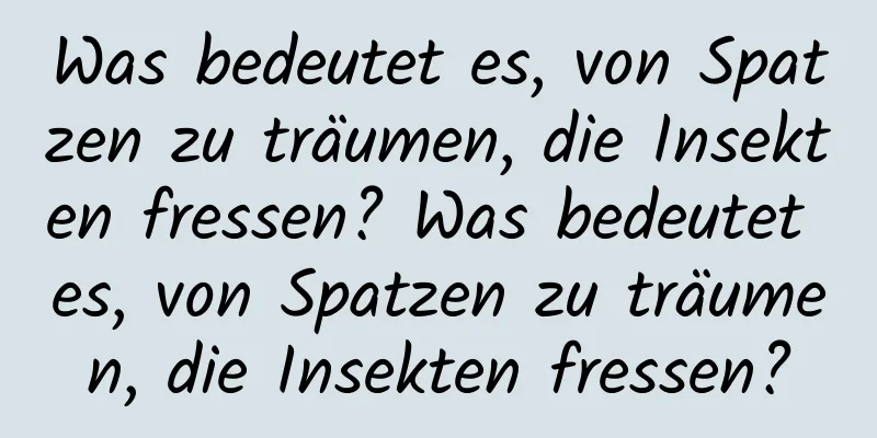 Was bedeutet es, von Spatzen zu träumen, die Insekten fressen? Was bedeutet es, von Spatzen zu träumen, die Insekten fressen?