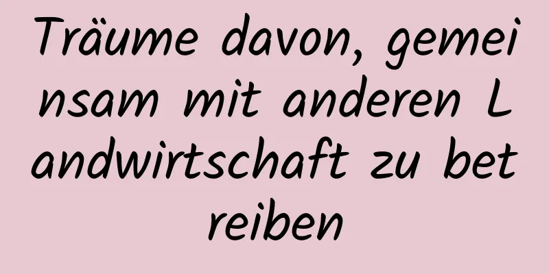 Träume davon, gemeinsam mit anderen Landwirtschaft zu betreiben