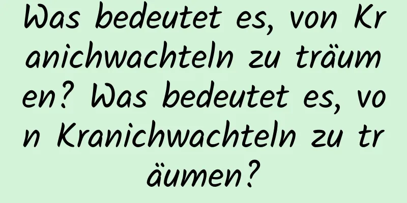 Was bedeutet es, von Kranichwachteln zu träumen? Was bedeutet es, von Kranichwachteln zu träumen?