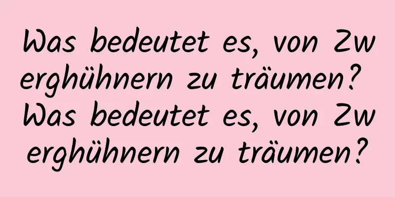 Was bedeutet es, von Zwerghühnern zu träumen? Was bedeutet es, von Zwerghühnern zu träumen?