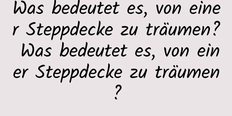 Was bedeutet es, von einer Steppdecke zu träumen? Was bedeutet es, von einer Steppdecke zu träumen?