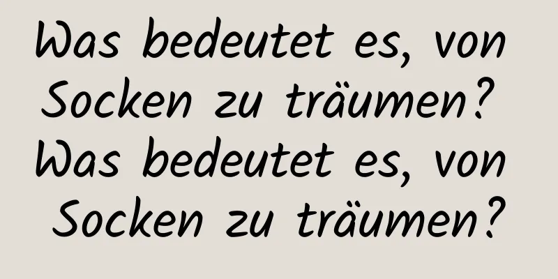 Was bedeutet es, von Socken zu träumen? Was bedeutet es, von Socken zu träumen?