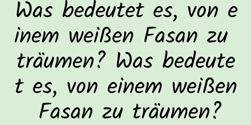 Was bedeutet es, von einem weißen Fasan zu träumen? Was bedeutet es, von einem weißen Fasan zu träumen?