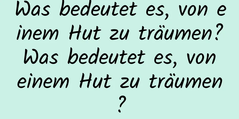 Was bedeutet es, von einem Hut zu träumen? Was bedeutet es, von einem Hut zu träumen?