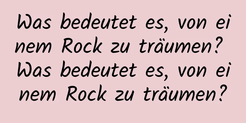 Was bedeutet es, von einem Rock zu träumen? Was bedeutet es, von einem Rock zu träumen?