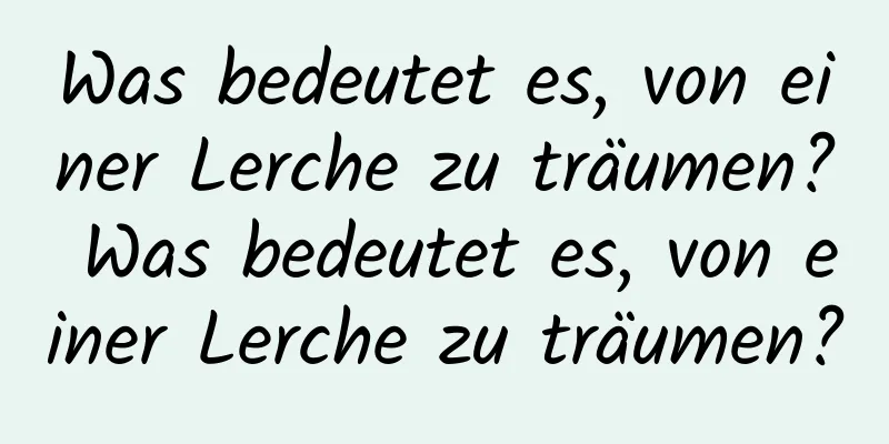 Was bedeutet es, von einer Lerche zu träumen? Was bedeutet es, von einer Lerche zu träumen?