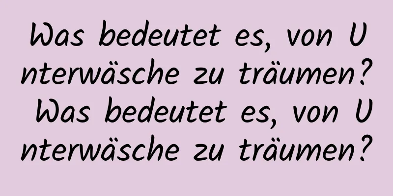 Was bedeutet es, von Unterwäsche zu träumen? Was bedeutet es, von Unterwäsche zu träumen?