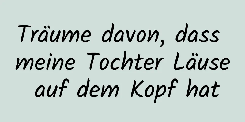 Träume davon, dass meine Tochter Läuse auf dem Kopf hat