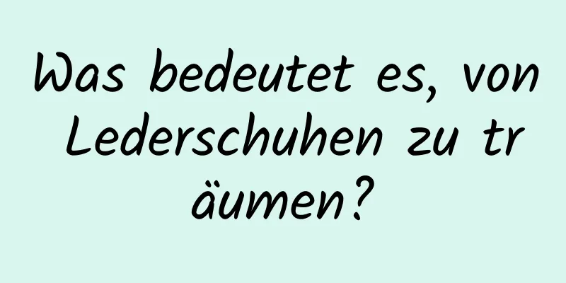 Was bedeutet es, von Lederschuhen zu träumen?