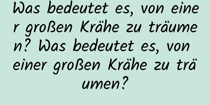 Was bedeutet es, von einer großen Krähe zu träumen? Was bedeutet es, von einer großen Krähe zu träumen?