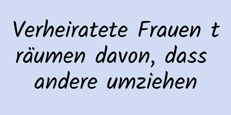 Verheiratete Frauen träumen davon, dass andere umziehen