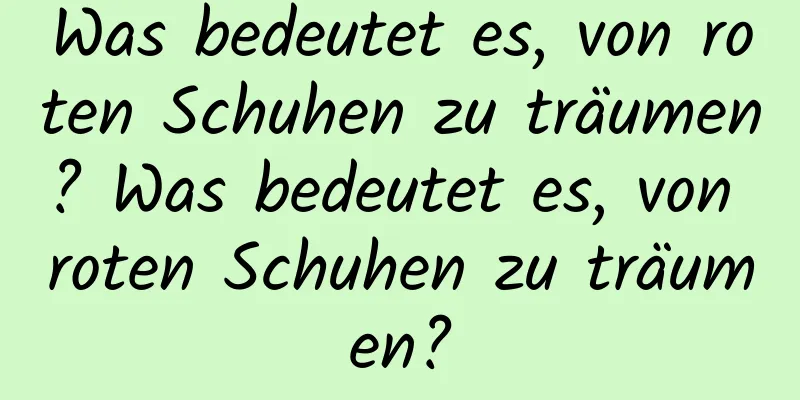 Was bedeutet es, von roten Schuhen zu träumen? Was bedeutet es, von roten Schuhen zu träumen?