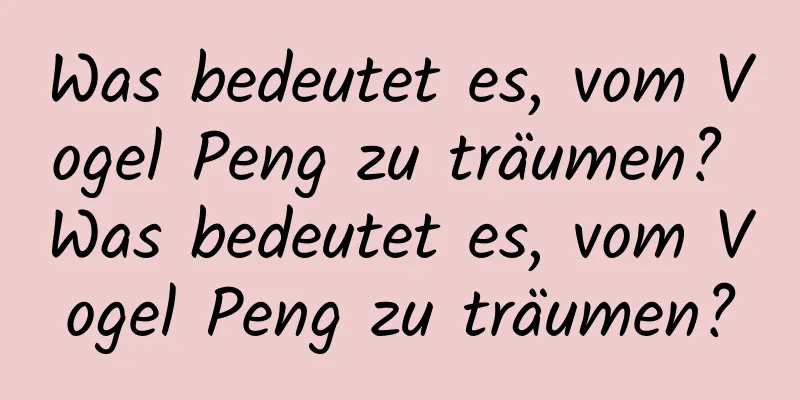 Was bedeutet es, vom Vogel Peng zu träumen? Was bedeutet es, vom Vogel Peng zu träumen?