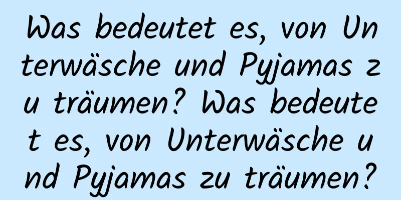 Was bedeutet es, von Unterwäsche und Pyjamas zu träumen? Was bedeutet es, von Unterwäsche und Pyjamas zu träumen?