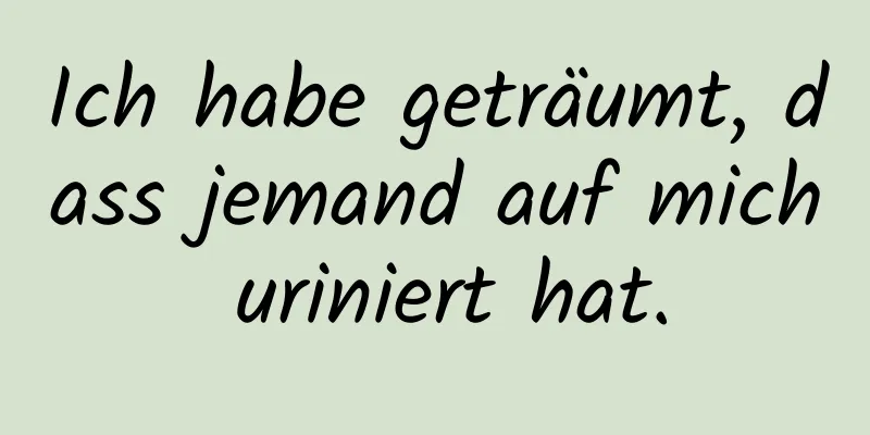 Ich habe geträumt, dass jemand auf mich uriniert hat.